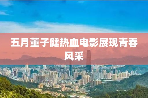五月董子健熱血電影展現青春風采