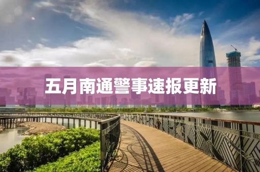 五月南通警事速報更新