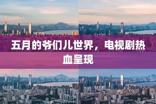 五月的爺們兒世界，電視劇熱血呈現