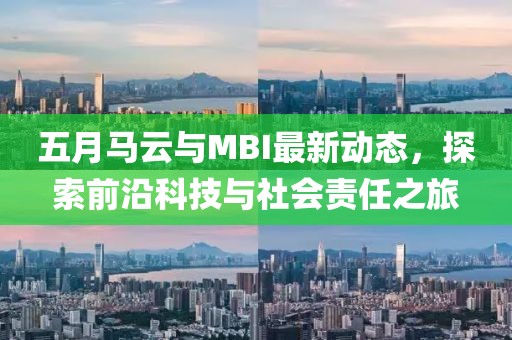 五月馬云與MBI最新動態，探索前沿科技與社會責任之旅