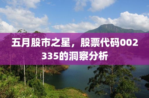 五月股市之星，股票代碼002335的洞察分析