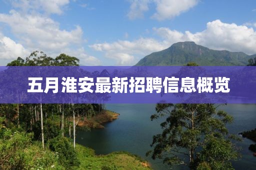 五月淮安最新招聘信息概覽