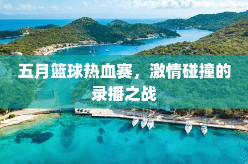 五月籃球熱血賽，激情碰撞的錄播之戰