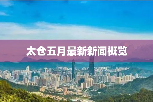 太倉五月最新新聞概覽