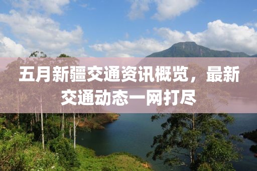 五月新疆交通資訊概覽，最新交通動態一網打盡
