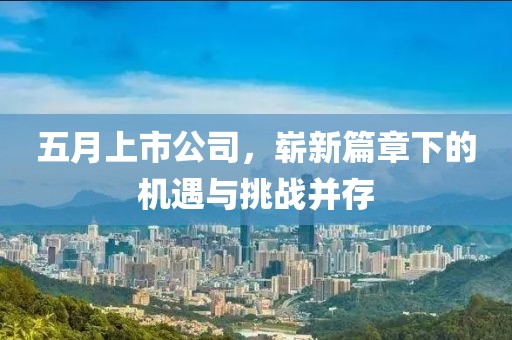 五月上市公司，嶄新篇章下的機遇與挑戰并存