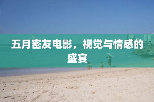 五月密友電影，視覺與情感的盛宴