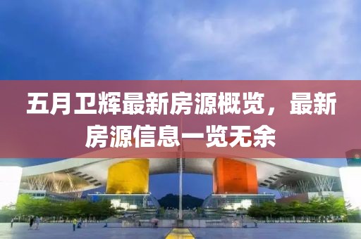 五月衛輝最新房源概覽，最新房源信息一覽無余