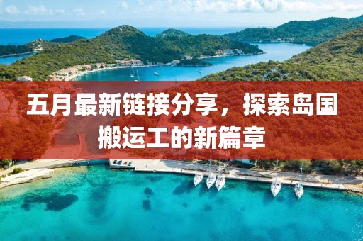 五月最新鏈接分享，探索島國搬運工的新篇章