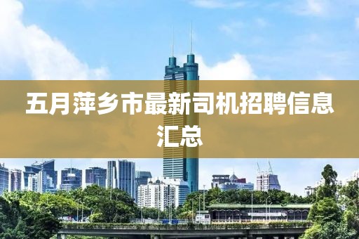 五月萍鄉市最新司機招聘信息匯總