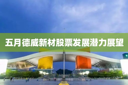 五月德威新材股票發展潛力展望
