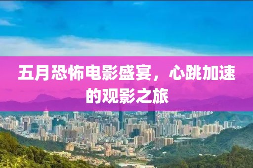 五月恐怖電影盛宴，心跳加速的觀影之旅