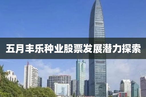 五月豐樂種業股票發展潛力探索