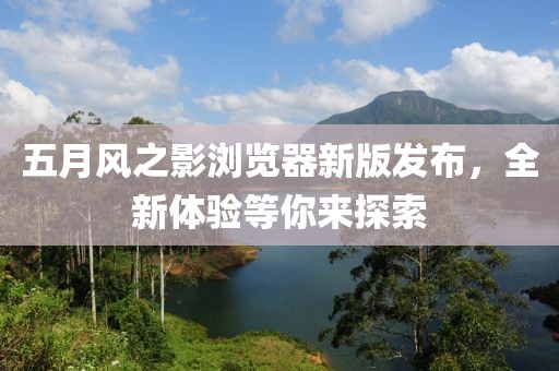 五月風之影瀏覽器新版發布，全新體驗等你來探索
