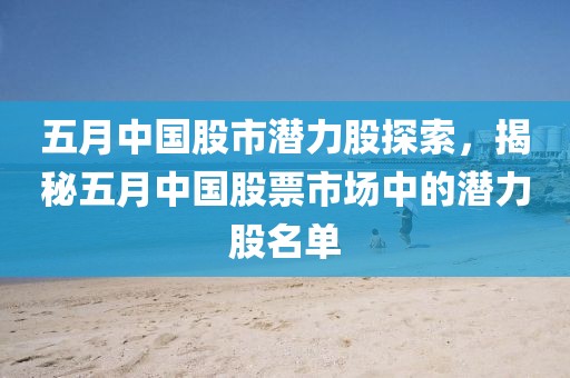 五月中國股市潛力股探索，揭秘五月中國股票市場中的潛力股名單