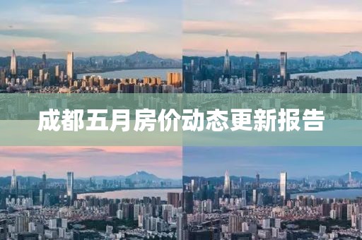成都五月房價動態更新報告