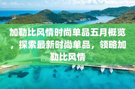 加勒比風情時尚單品五月概覽，探索最新時尚單品，領略加勒比風情