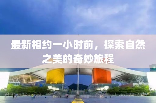 最新相約一小時前，探索自然之美的奇妙旅程