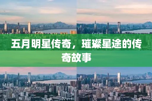 五月明星傳奇，璀璨星途的傳奇故事