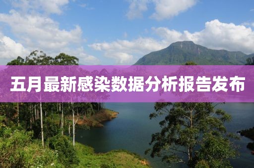 五月最新感染數據分析報告發布