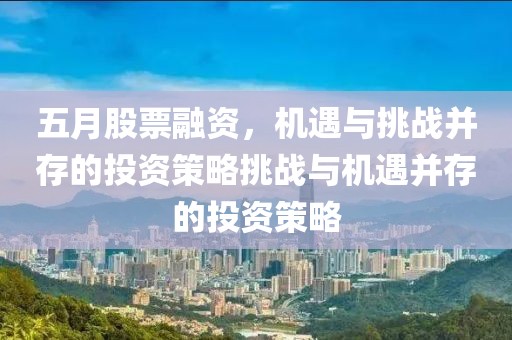 五月股票融資，機遇與挑戰并存的投資策略挑戰與機遇并存的投資策略