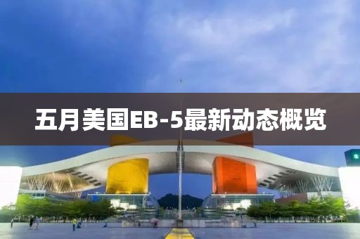 五月美國EB-5最新動態概覽