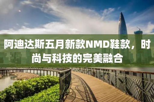 阿迪達斯五月新款NMD鞋款，時尚與科技的完美融合
