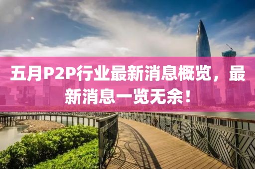 五月P2P行業最新消息概覽，最新消息一覽無余！