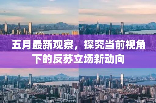五月最新觀察，探究當前視角下的反蘇立場新動向