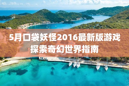 5月口袋妖怪2016最新版游戲探索奇幻世界指南