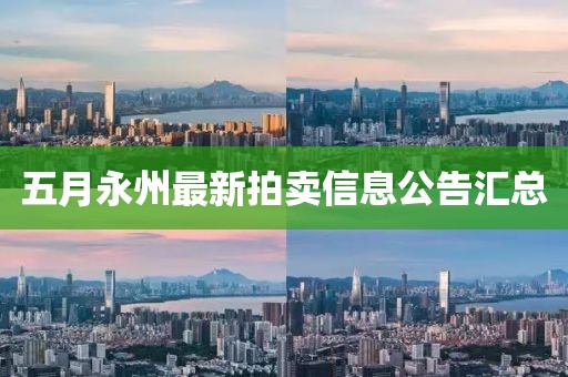五月永州最新拍賣信息公告匯總
