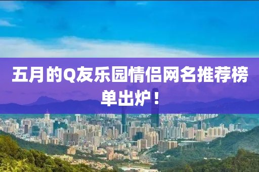 五月的Q友樂園情侶網名推薦榜單出爐！
