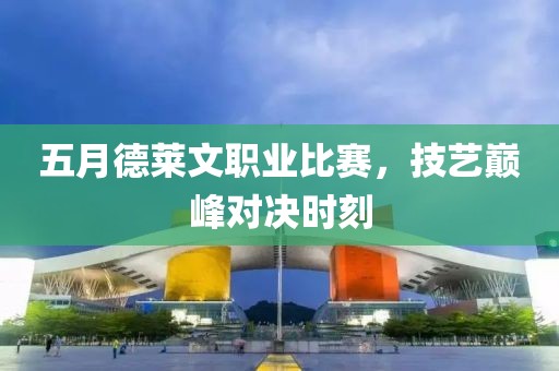 五月德萊文職業比賽，技藝巔峰對決時刻