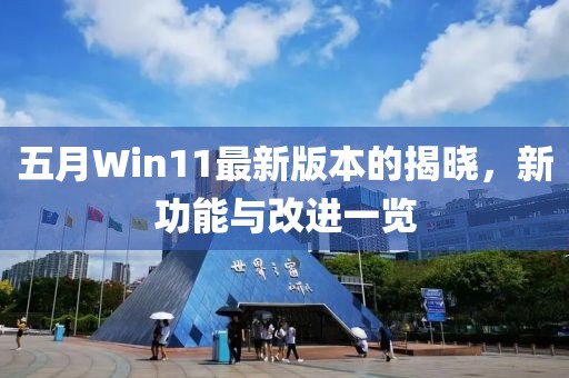 五月Win11最新版本的揭曉，新功能與改進一覽