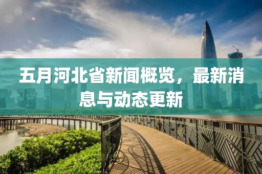 五月河北省新聞概覽，最新消息與動態更新