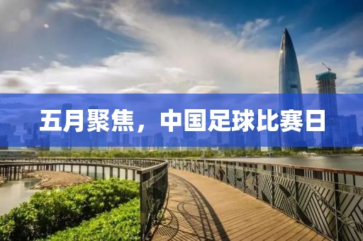 五月聚焦，中國足球比賽日