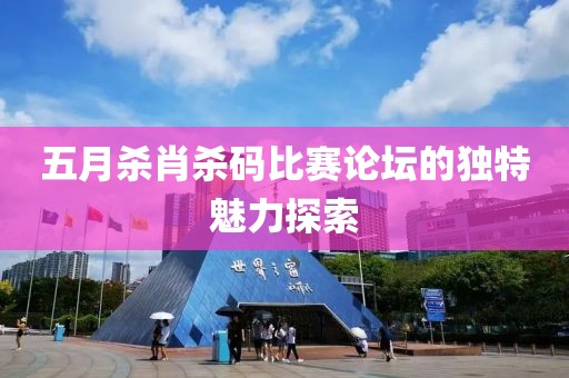 五月殺肖殺碼比賽論壇的獨特魅力探索