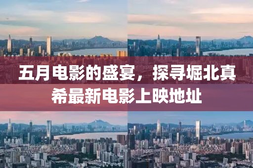 五月電影的盛宴，探尋堀北真希最新電影上映地址