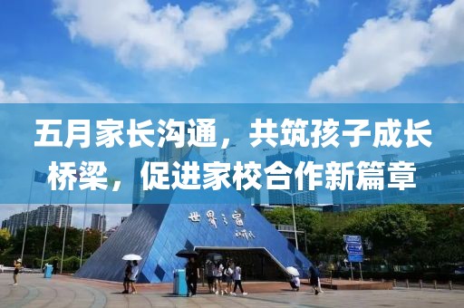 五月家長溝通，共筑孩子成長橋梁，促進家校合作新篇章