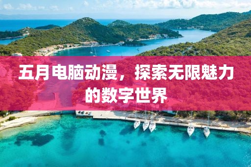 五月電腦動漫，探索無限魅力的數字世界