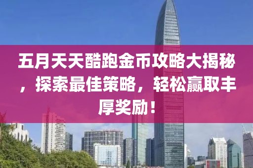 五月天天酷跑金幣攻略大揭秘，探索最佳策略，輕松贏取豐厚獎勵！
