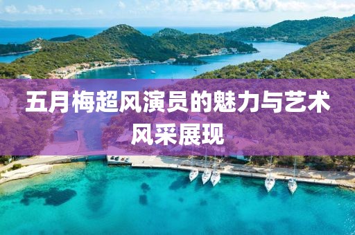 五月梅超風演員的魅力與藝術風采展現