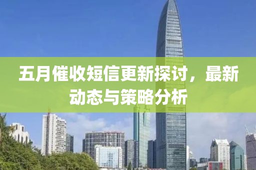 五月催收短信更新探討，最新動態與策略分析