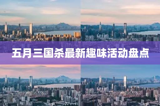 五月三國殺最新趣味活動盤點