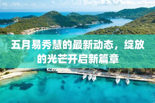 五月易秀慧的最新動態，綻放的光芒開啟新篇章