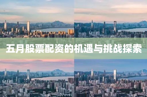 五月股票配資的機遇與挑戰探索