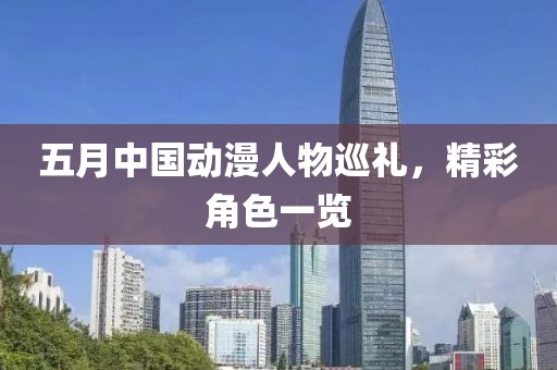 五月中國動漫人物巡禮，精彩角色一覽