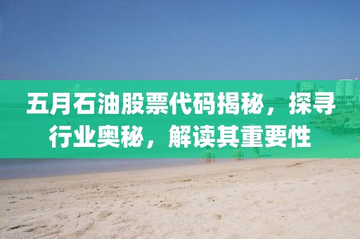 五月石油股票代碼揭秘，探尋行業奧秘，解讀其重要性