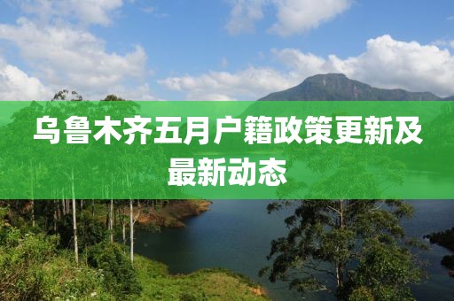 烏魯木齊五月戶籍政策更新及最新動態