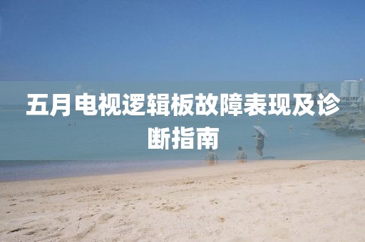 五月電視邏輯板故障表現及診斷指南